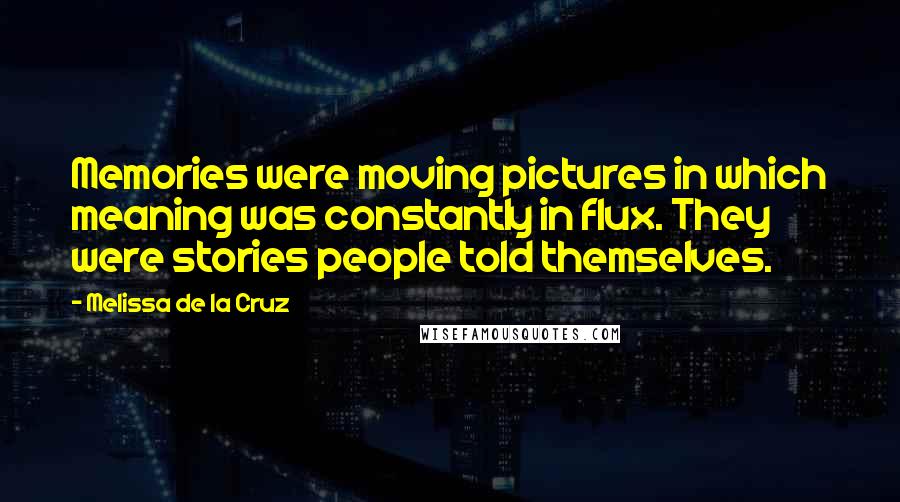 Melissa De La Cruz Quotes: Memories were moving pictures in which meaning was constantly in flux. They were stories people told themselves.