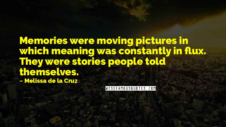 Melissa De La Cruz Quotes: Memories were moving pictures in which meaning was constantly in flux. They were stories people told themselves.