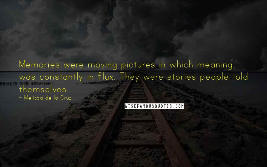 Melissa De La Cruz Quotes: Memories were moving pictures in which meaning was constantly in flux. They were stories people told themselves.