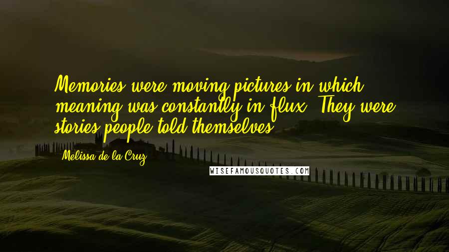 Melissa De La Cruz Quotes: Memories were moving pictures in which meaning was constantly in flux. They were stories people told themselves.