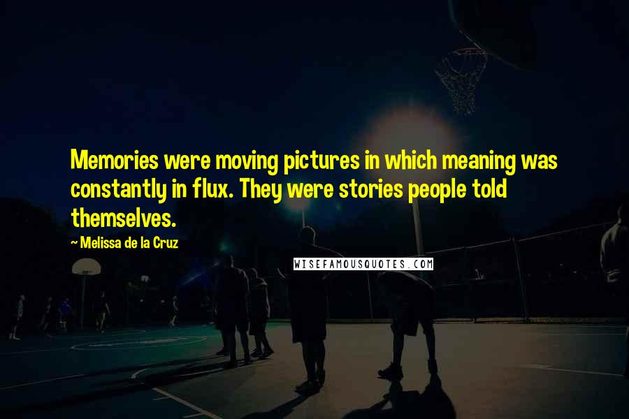 Melissa De La Cruz Quotes: Memories were moving pictures in which meaning was constantly in flux. They were stories people told themselves.