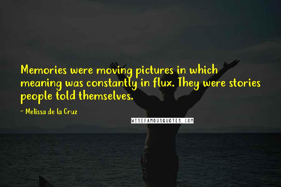Melissa De La Cruz Quotes: Memories were moving pictures in which meaning was constantly in flux. They were stories people told themselves.