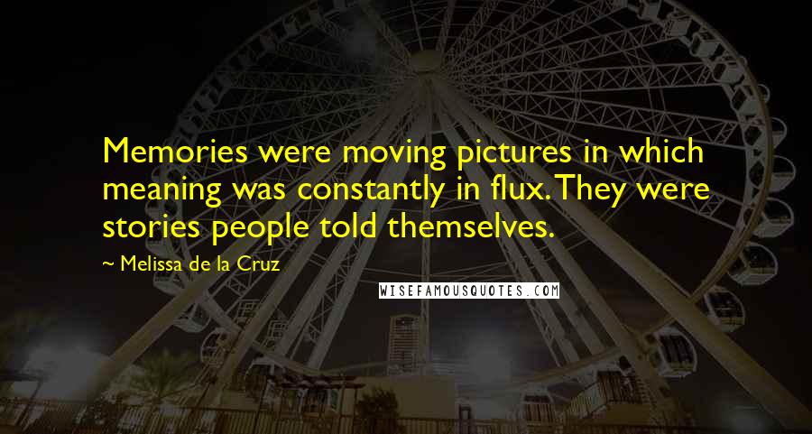 Melissa De La Cruz Quotes: Memories were moving pictures in which meaning was constantly in flux. They were stories people told themselves.
