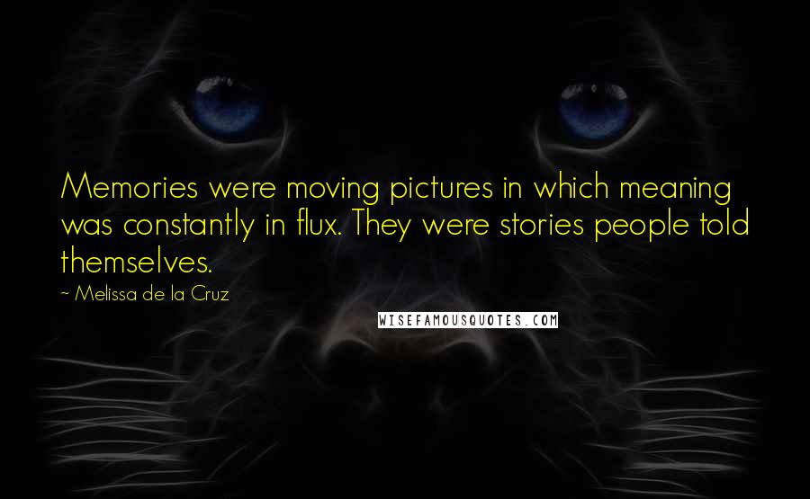 Melissa De La Cruz Quotes: Memories were moving pictures in which meaning was constantly in flux. They were stories people told themselves.