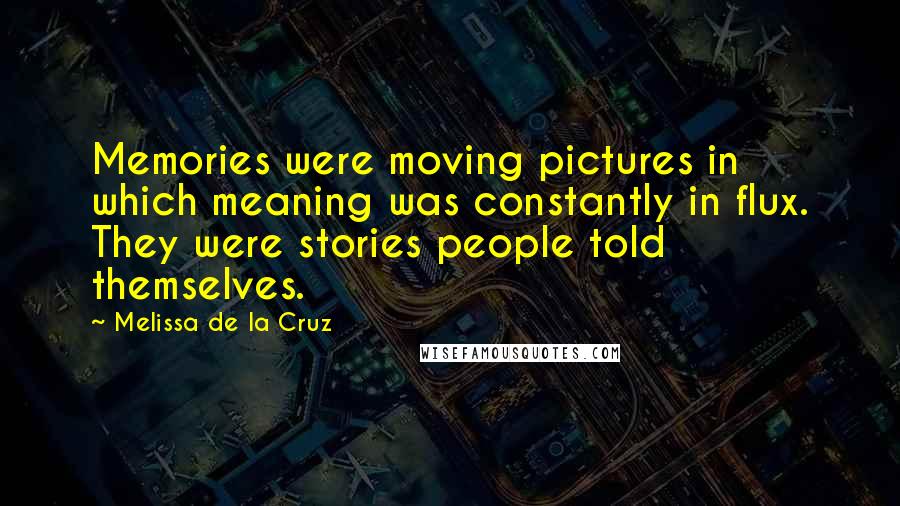 Melissa De La Cruz Quotes: Memories were moving pictures in which meaning was constantly in flux. They were stories people told themselves.