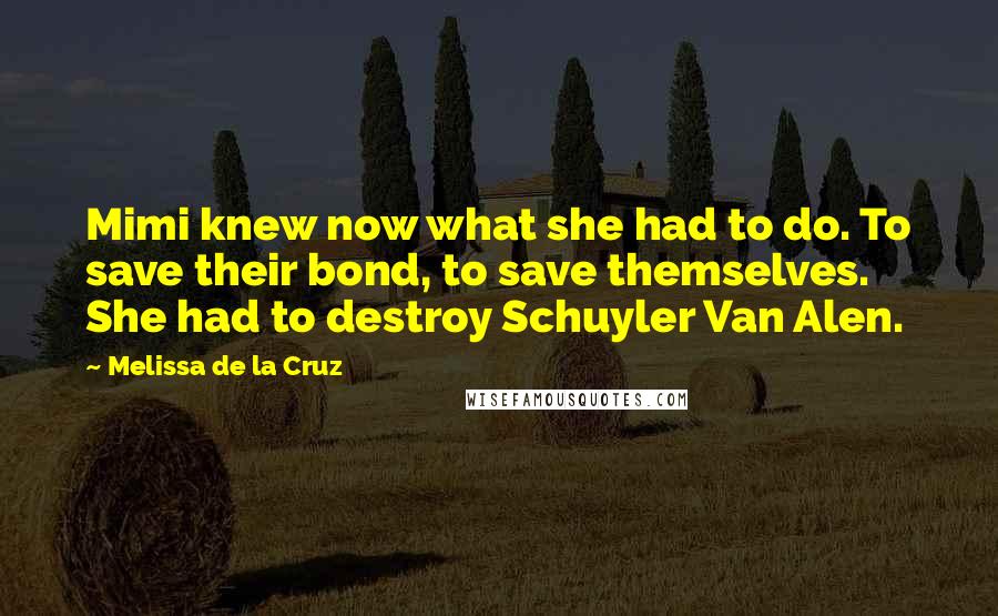 Melissa De La Cruz Quotes: Mimi knew now what she had to do. To save their bond, to save themselves. She had to destroy Schuyler Van Alen.