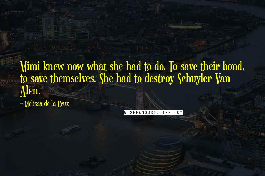 Melissa De La Cruz Quotes: Mimi knew now what she had to do. To save their bond, to save themselves. She had to destroy Schuyler Van Alen.