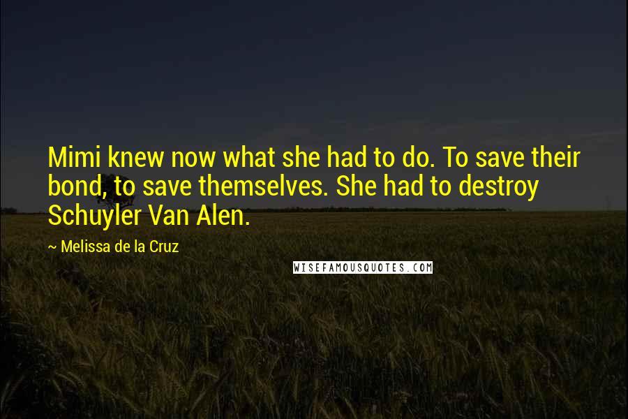Melissa De La Cruz Quotes: Mimi knew now what she had to do. To save their bond, to save themselves. She had to destroy Schuyler Van Alen.