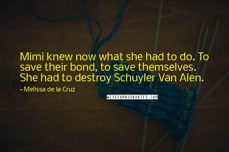Melissa De La Cruz Quotes: Mimi knew now what she had to do. To save their bond, to save themselves. She had to destroy Schuyler Van Alen.