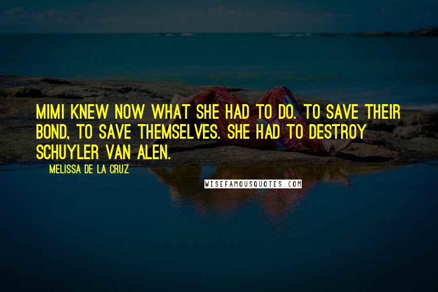 Melissa De La Cruz Quotes: Mimi knew now what she had to do. To save their bond, to save themselves. She had to destroy Schuyler Van Alen.
