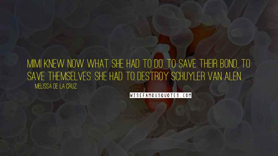 Melissa De La Cruz Quotes: Mimi knew now what she had to do. To save their bond, to save themselves. She had to destroy Schuyler Van Alen.