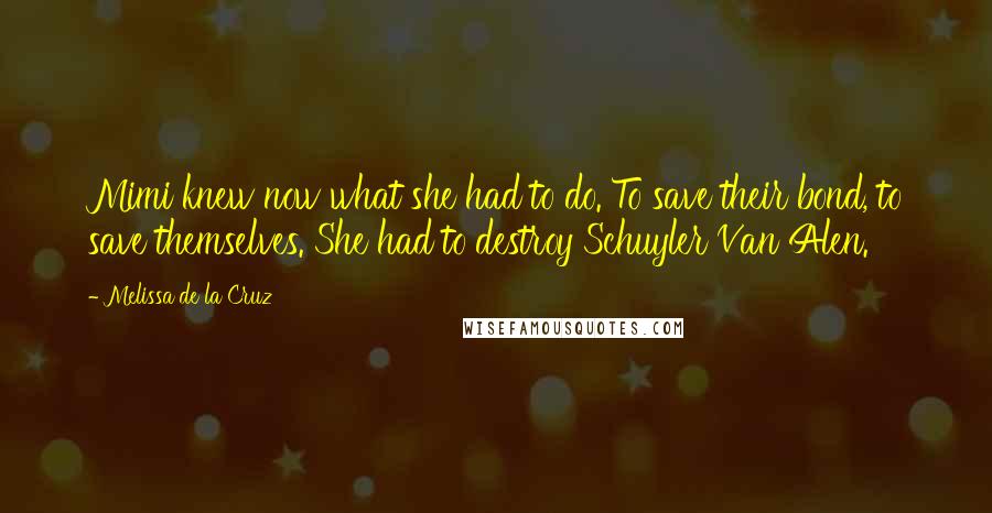 Melissa De La Cruz Quotes: Mimi knew now what she had to do. To save their bond, to save themselves. She had to destroy Schuyler Van Alen.