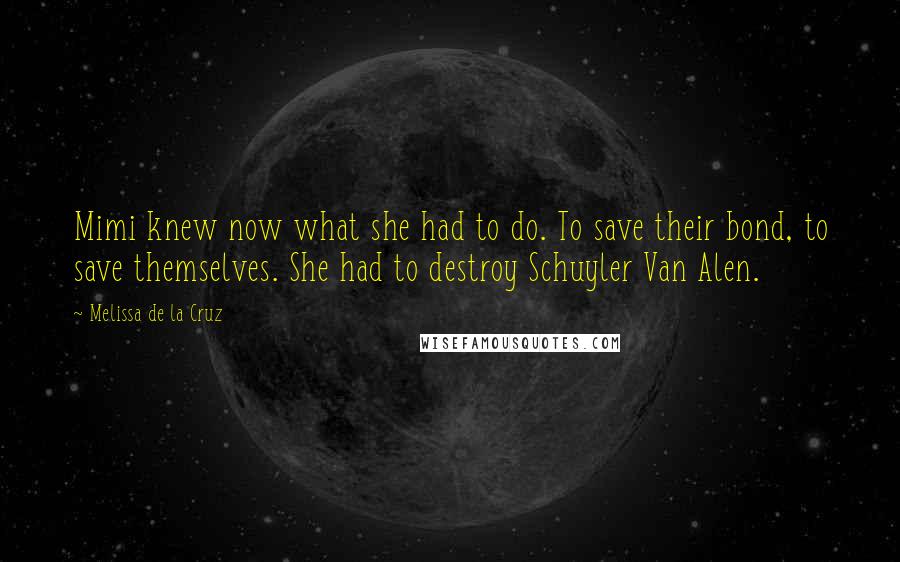 Melissa De La Cruz Quotes: Mimi knew now what she had to do. To save their bond, to save themselves. She had to destroy Schuyler Van Alen.