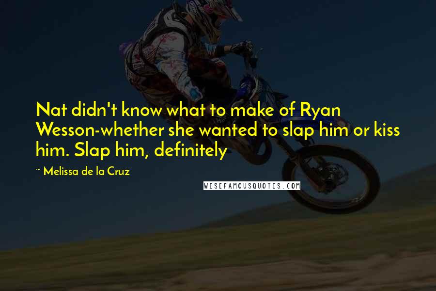 Melissa De La Cruz Quotes: Nat didn't know what to make of Ryan Wesson-whether she wanted to slap him or kiss him. Slap him, definitely