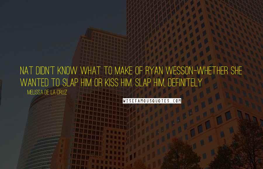 Melissa De La Cruz Quotes: Nat didn't know what to make of Ryan Wesson-whether she wanted to slap him or kiss him. Slap him, definitely