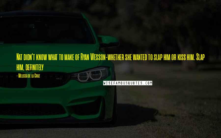 Melissa De La Cruz Quotes: Nat didn't know what to make of Ryan Wesson-whether she wanted to slap him or kiss him. Slap him, definitely
