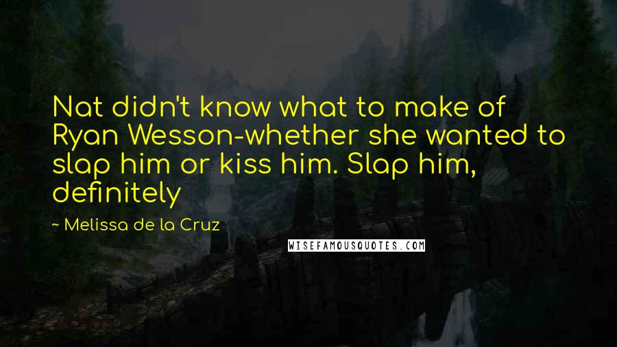 Melissa De La Cruz Quotes: Nat didn't know what to make of Ryan Wesson-whether she wanted to slap him or kiss him. Slap him, definitely