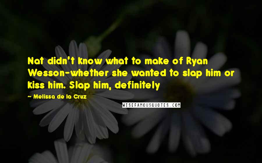 Melissa De La Cruz Quotes: Nat didn't know what to make of Ryan Wesson-whether she wanted to slap him or kiss him. Slap him, definitely