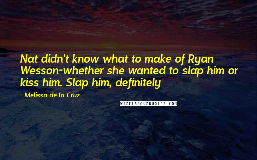 Melissa De La Cruz Quotes: Nat didn't know what to make of Ryan Wesson-whether she wanted to slap him or kiss him. Slap him, definitely