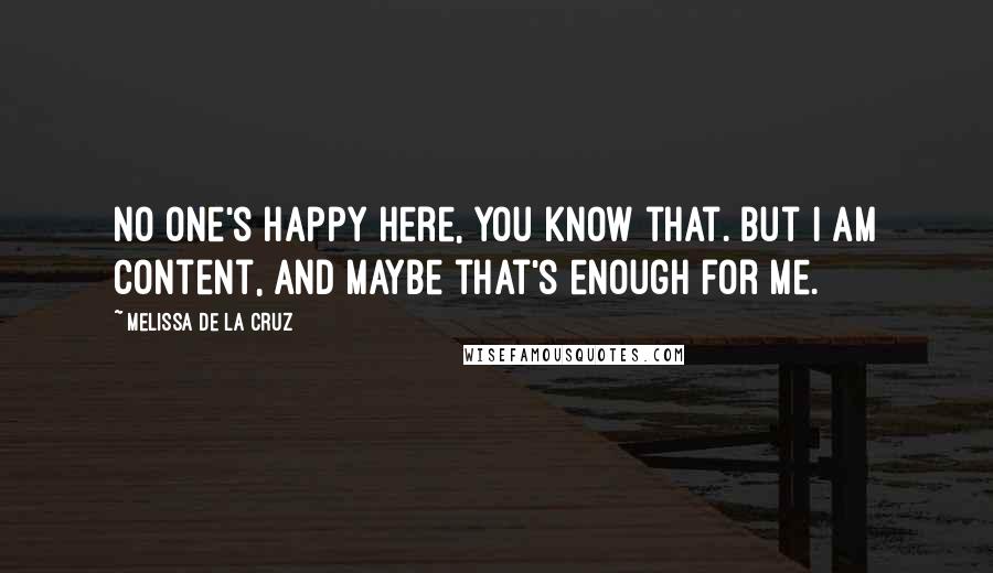 Melissa De La Cruz Quotes: No one's happy here, you know that. But I am content, and maybe that's enough for me.