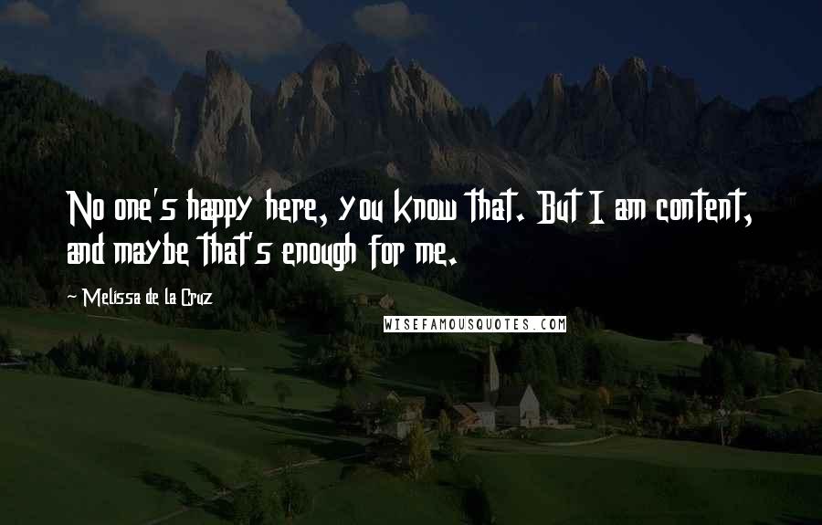 Melissa De La Cruz Quotes: No one's happy here, you know that. But I am content, and maybe that's enough for me.