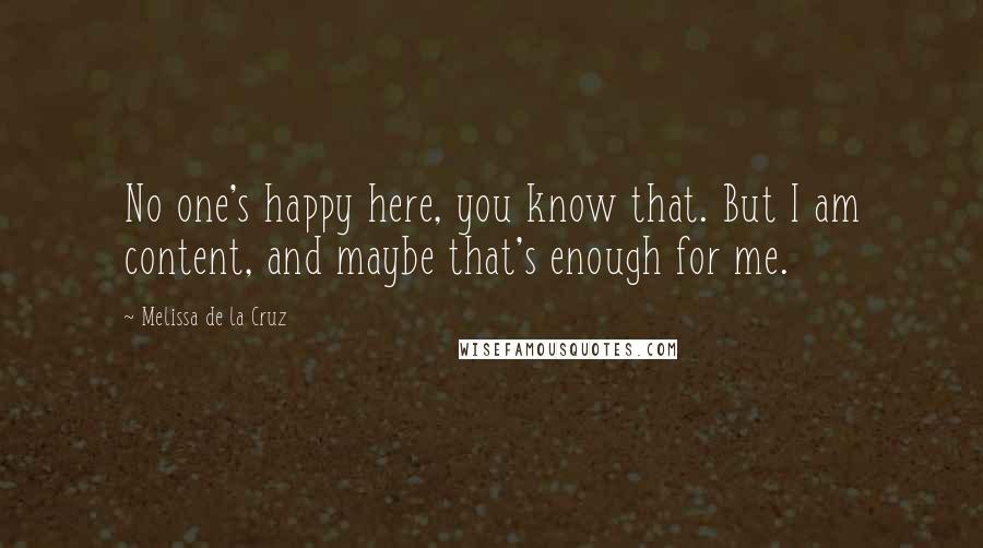 Melissa De La Cruz Quotes: No one's happy here, you know that. But I am content, and maybe that's enough for me.