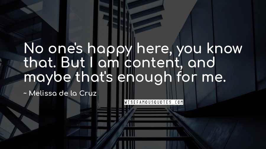 Melissa De La Cruz Quotes: No one's happy here, you know that. But I am content, and maybe that's enough for me.