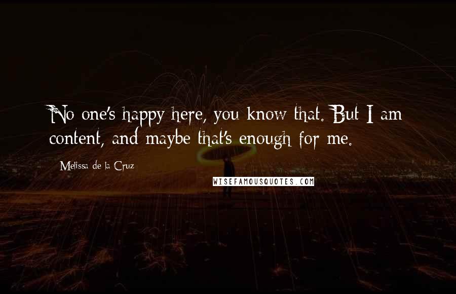 Melissa De La Cruz Quotes: No one's happy here, you know that. But I am content, and maybe that's enough for me.