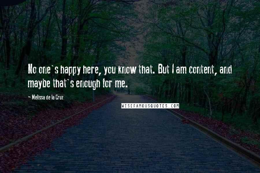 Melissa De La Cruz Quotes: No one's happy here, you know that. But I am content, and maybe that's enough for me.