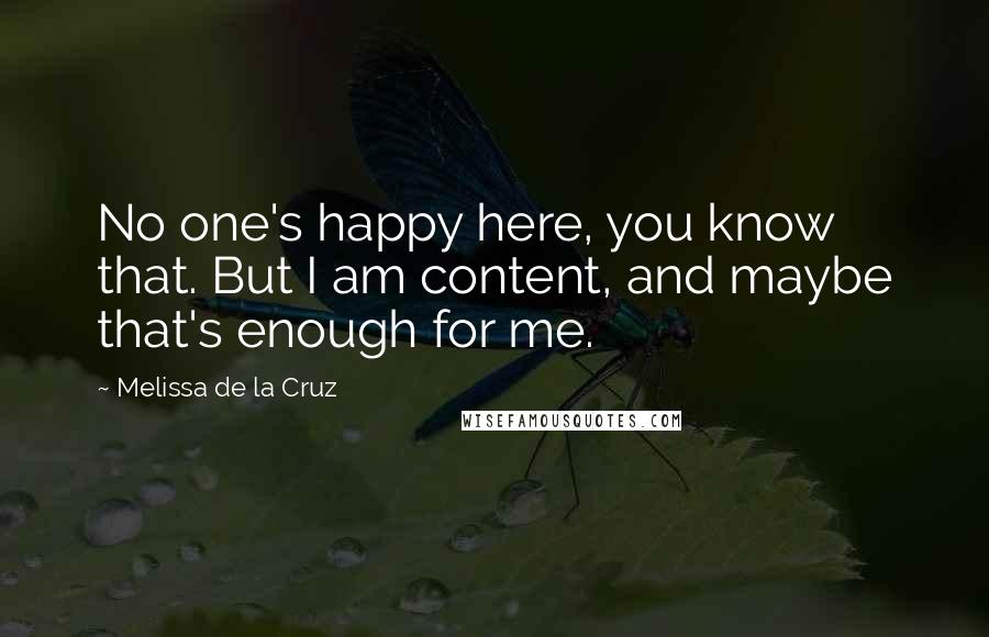 Melissa De La Cruz Quotes: No one's happy here, you know that. But I am content, and maybe that's enough for me.