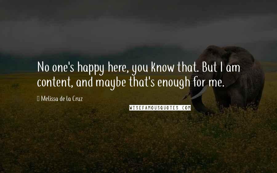 Melissa De La Cruz Quotes: No one's happy here, you know that. But I am content, and maybe that's enough for me.