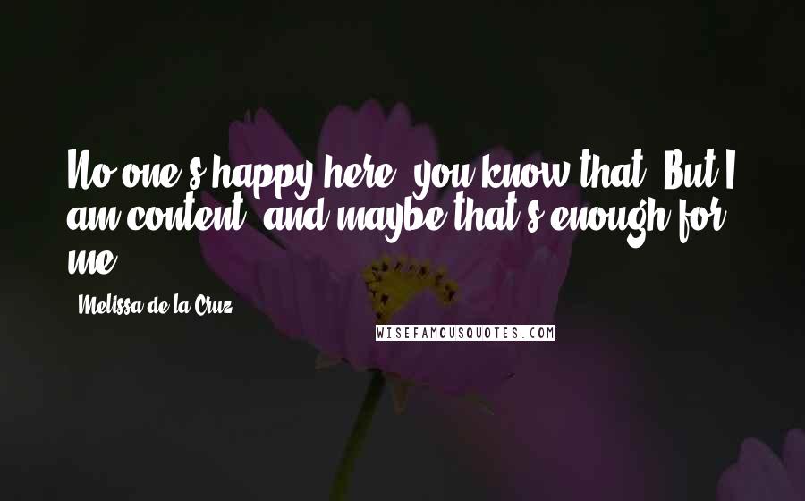 Melissa De La Cruz Quotes: No one's happy here, you know that. But I am content, and maybe that's enough for me.