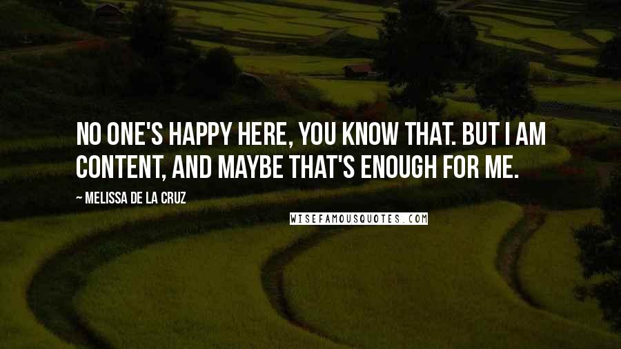 Melissa De La Cruz Quotes: No one's happy here, you know that. But I am content, and maybe that's enough for me.