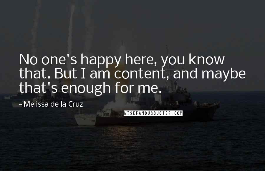 Melissa De La Cruz Quotes: No one's happy here, you know that. But I am content, and maybe that's enough for me.