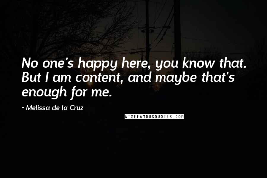 Melissa De La Cruz Quotes: No one's happy here, you know that. But I am content, and maybe that's enough for me.