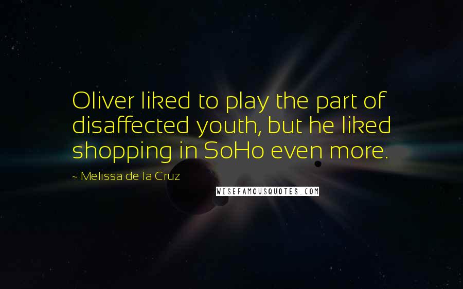 Melissa De La Cruz Quotes: Oliver liked to play the part of disaffected youth, but he liked shopping in SoHo even more.