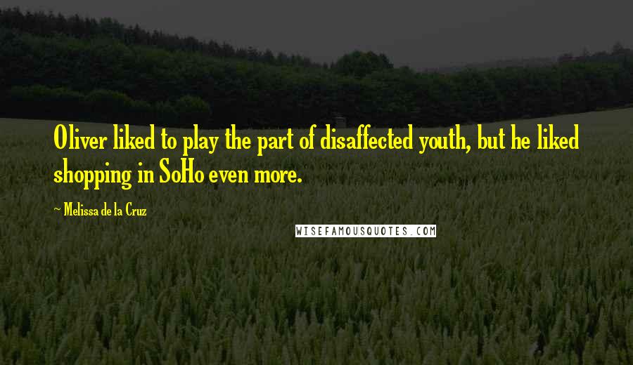 Melissa De La Cruz Quotes: Oliver liked to play the part of disaffected youth, but he liked shopping in SoHo even more.