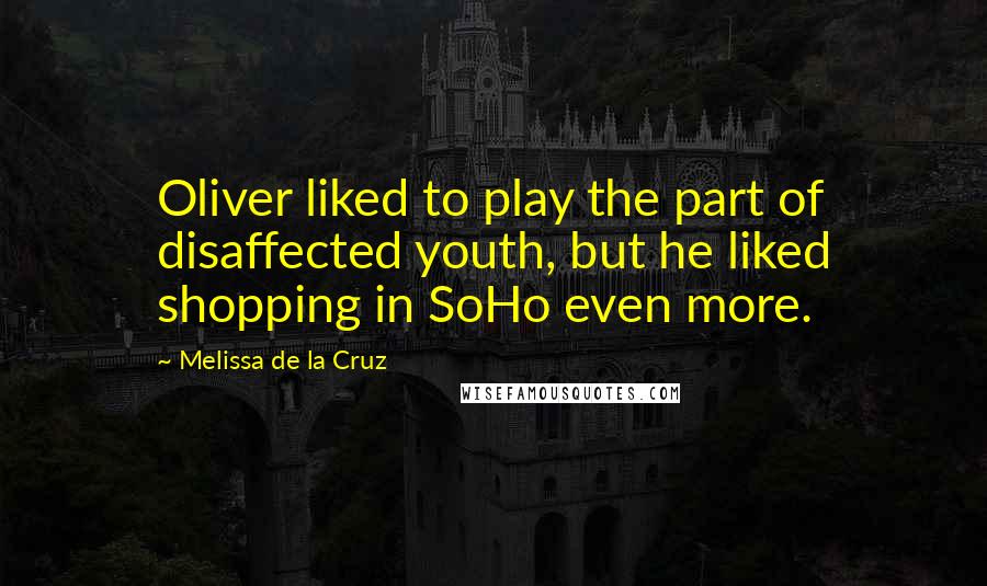 Melissa De La Cruz Quotes: Oliver liked to play the part of disaffected youth, but he liked shopping in SoHo even more.