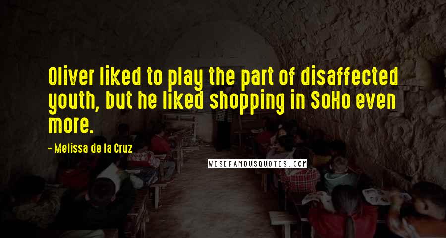 Melissa De La Cruz Quotes: Oliver liked to play the part of disaffected youth, but he liked shopping in SoHo even more.