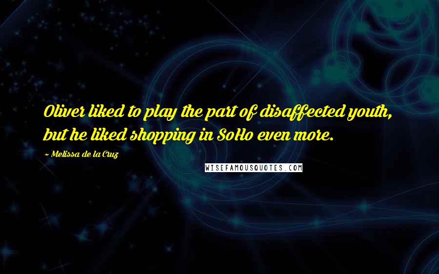 Melissa De La Cruz Quotes: Oliver liked to play the part of disaffected youth, but he liked shopping in SoHo even more.