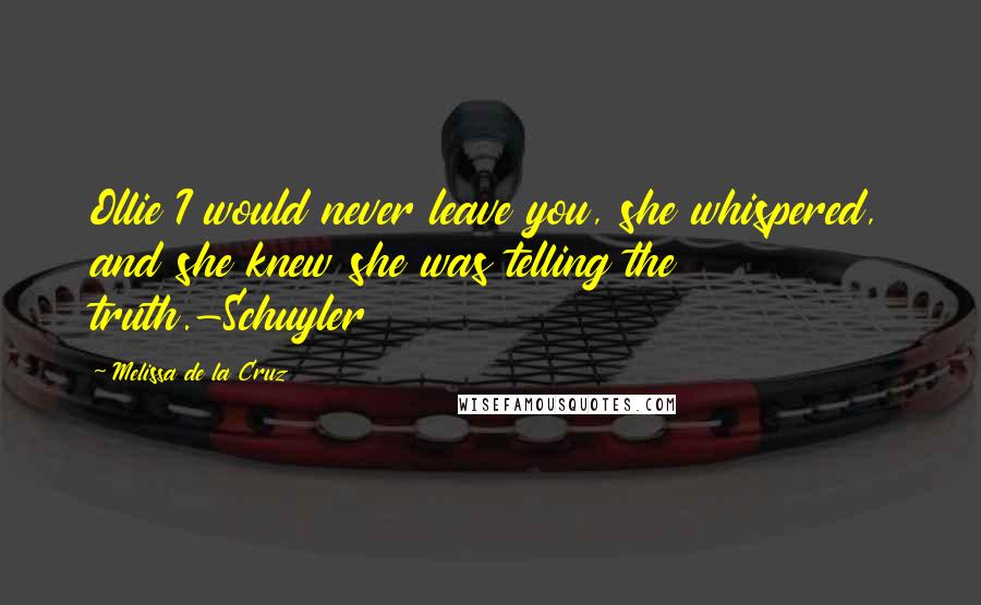 Melissa De La Cruz Quotes: Ollie I would never leave you, she whispered, and she knew she was telling the truth.-Schuyler