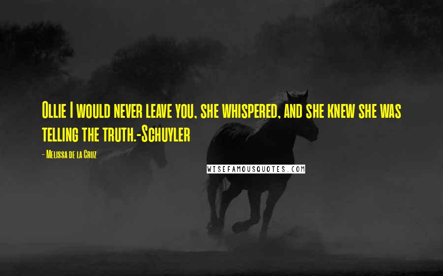 Melissa De La Cruz Quotes: Ollie I would never leave you, she whispered, and she knew she was telling the truth.-Schuyler