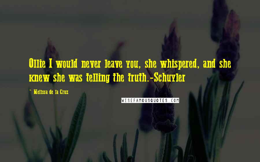 Melissa De La Cruz Quotes: Ollie I would never leave you, she whispered, and she knew she was telling the truth.-Schuyler