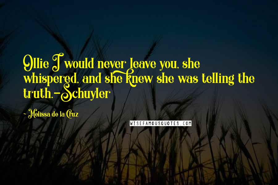 Melissa De La Cruz Quotes: Ollie I would never leave you, she whispered, and she knew she was telling the truth.-Schuyler