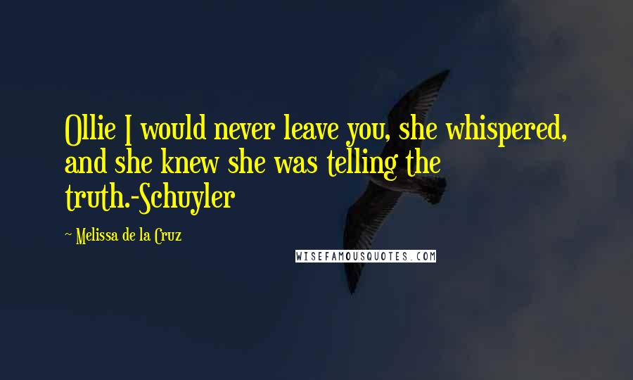 Melissa De La Cruz Quotes: Ollie I would never leave you, she whispered, and she knew she was telling the truth.-Schuyler