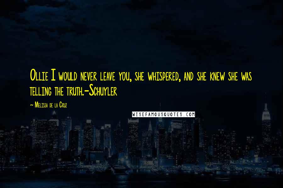 Melissa De La Cruz Quotes: Ollie I would never leave you, she whispered, and she knew she was telling the truth.-Schuyler