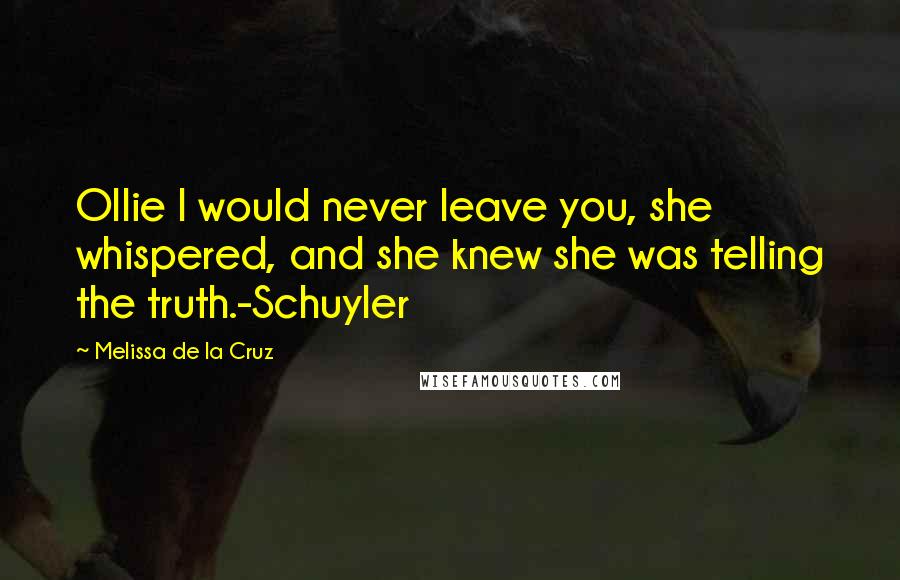 Melissa De La Cruz Quotes: Ollie I would never leave you, she whispered, and she knew she was telling the truth.-Schuyler