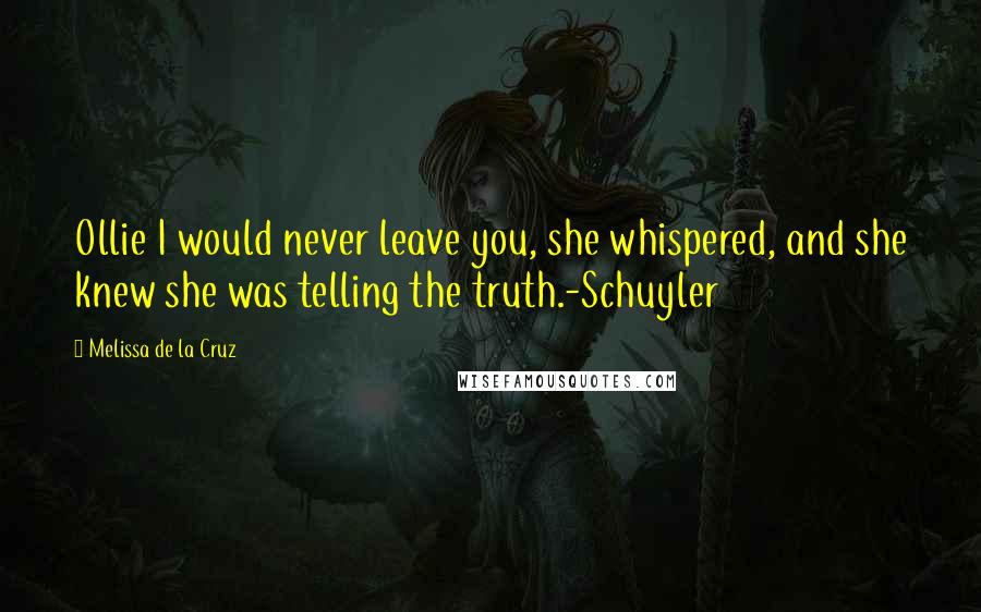 Melissa De La Cruz Quotes: Ollie I would never leave you, she whispered, and she knew she was telling the truth.-Schuyler