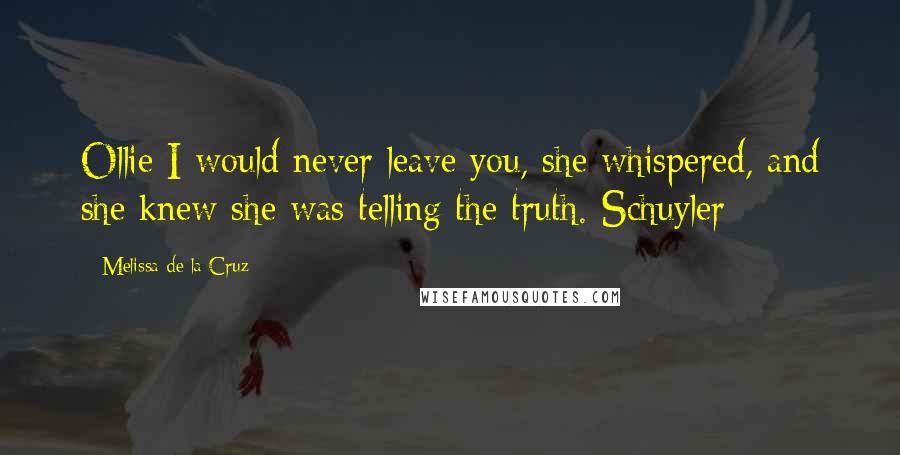 Melissa De La Cruz Quotes: Ollie I would never leave you, she whispered, and she knew she was telling the truth.-Schuyler