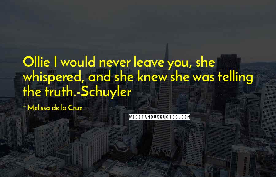 Melissa De La Cruz Quotes: Ollie I would never leave you, she whispered, and she knew she was telling the truth.-Schuyler